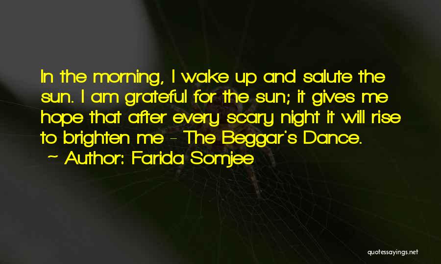 Farida Somjee Quotes: In The Morning, I Wake Up And Salute The Sun. I Am Grateful For The Sun; It Gives Me Hope