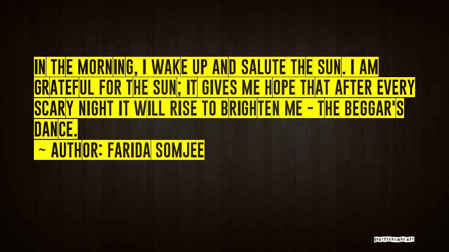 Farida Somjee Quotes: In The Morning, I Wake Up And Salute The Sun. I Am Grateful For The Sun; It Gives Me Hope