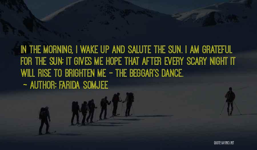 Farida Somjee Quotes: In The Morning, I Wake Up And Salute The Sun. I Am Grateful For The Sun; It Gives Me Hope