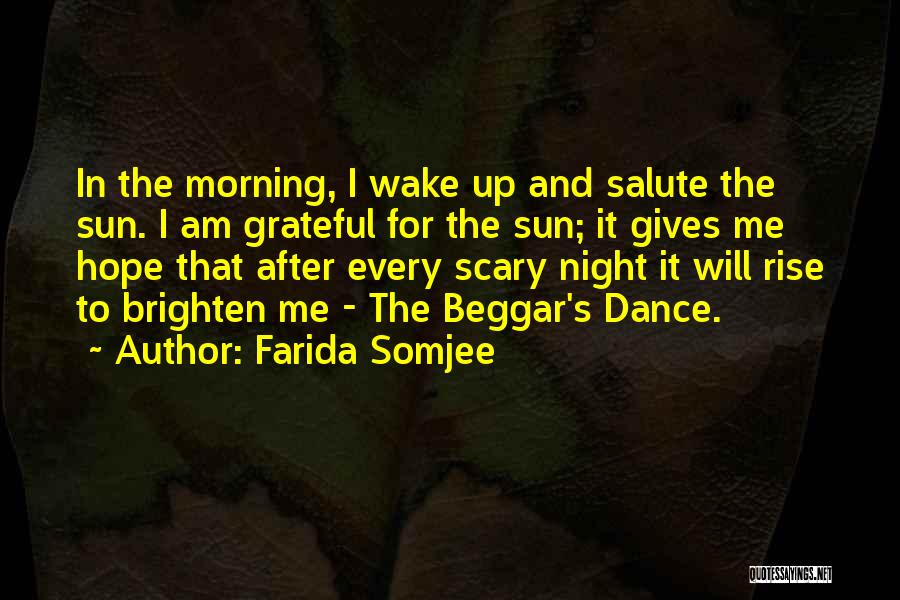 Farida Somjee Quotes: In The Morning, I Wake Up And Salute The Sun. I Am Grateful For The Sun; It Gives Me Hope