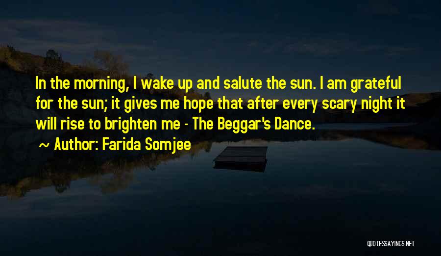 Farida Somjee Quotes: In The Morning, I Wake Up And Salute The Sun. I Am Grateful For The Sun; It Gives Me Hope