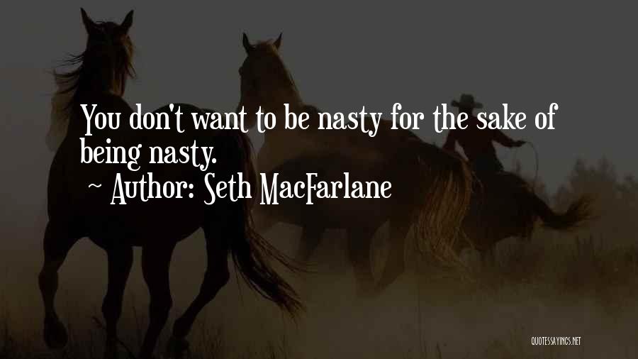 Seth MacFarlane Quotes: You Don't Want To Be Nasty For The Sake Of Being Nasty.