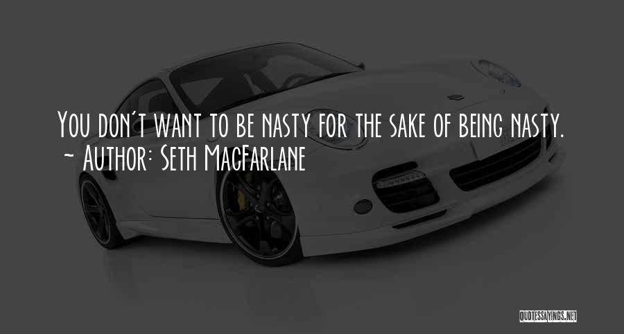 Seth MacFarlane Quotes: You Don't Want To Be Nasty For The Sake Of Being Nasty.