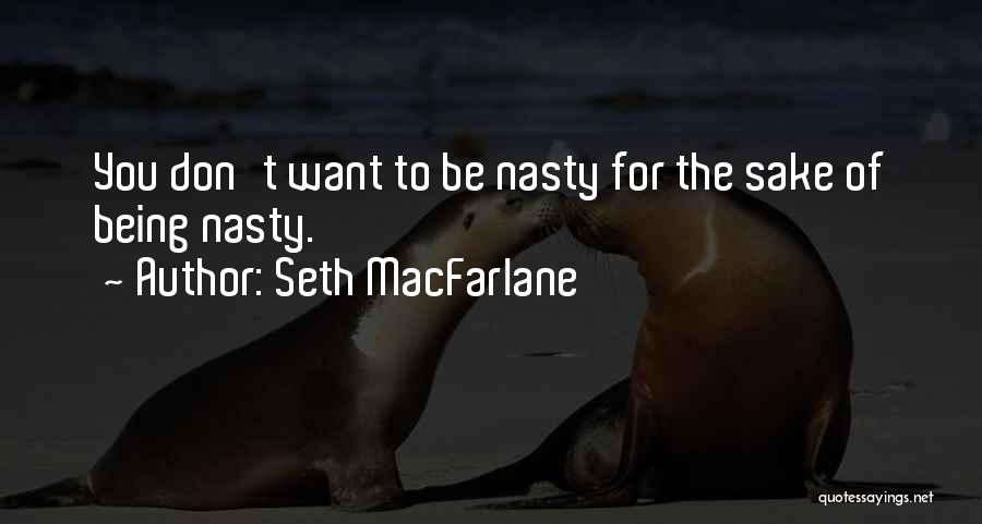 Seth MacFarlane Quotes: You Don't Want To Be Nasty For The Sake Of Being Nasty.