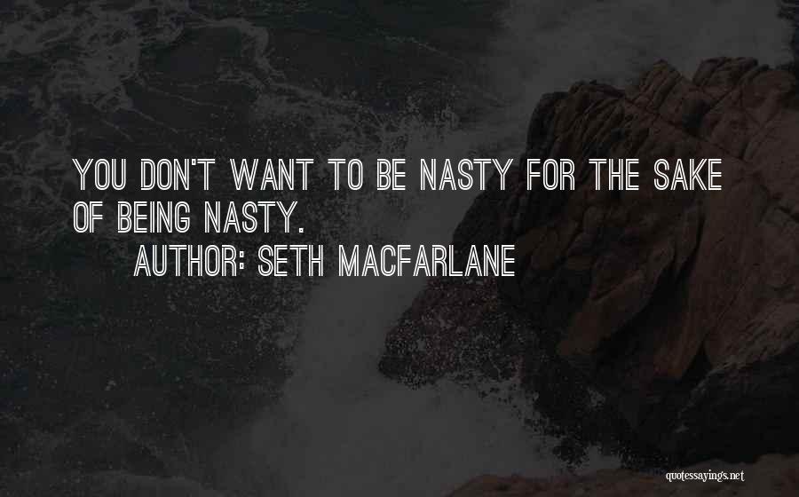 Seth MacFarlane Quotes: You Don't Want To Be Nasty For The Sake Of Being Nasty.