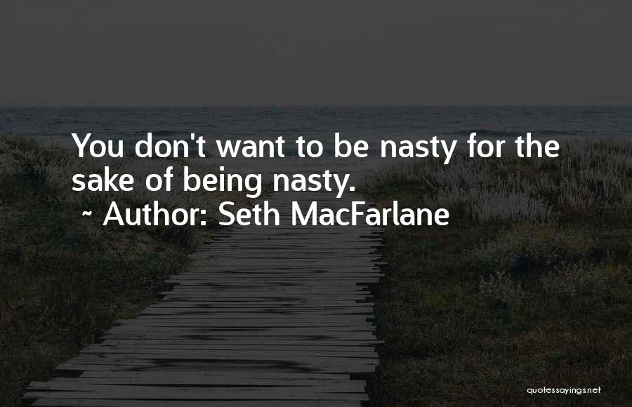 Seth MacFarlane Quotes: You Don't Want To Be Nasty For The Sake Of Being Nasty.