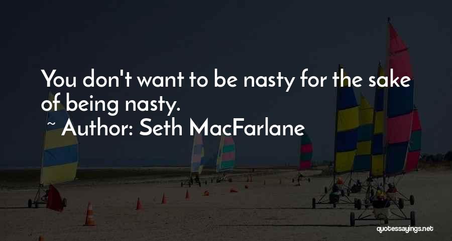 Seth MacFarlane Quotes: You Don't Want To Be Nasty For The Sake Of Being Nasty.