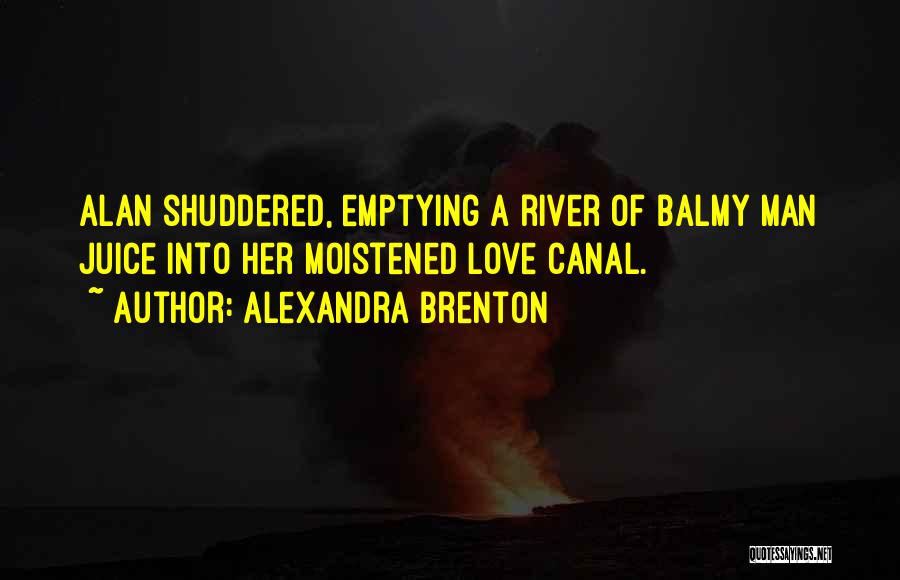 Alexandra Brenton Quotes: Alan Shuddered, Emptying A River Of Balmy Man Juice Into Her Moistened Love Canal.