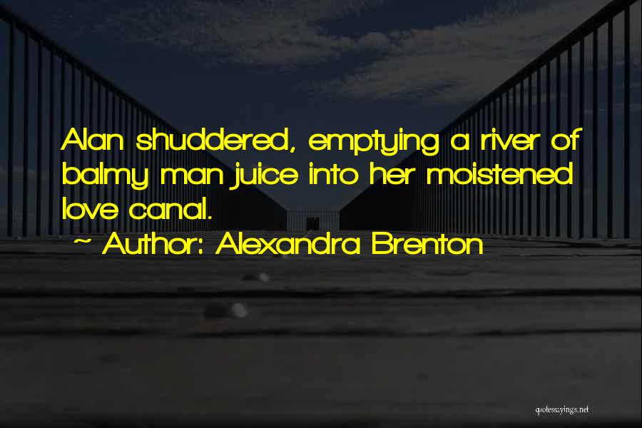 Alexandra Brenton Quotes: Alan Shuddered, Emptying A River Of Balmy Man Juice Into Her Moistened Love Canal.