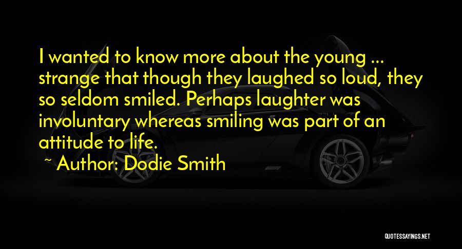 Dodie Smith Quotes: I Wanted To Know More About The Young ... Strange That Though They Laughed So Loud, They So Seldom Smiled.
