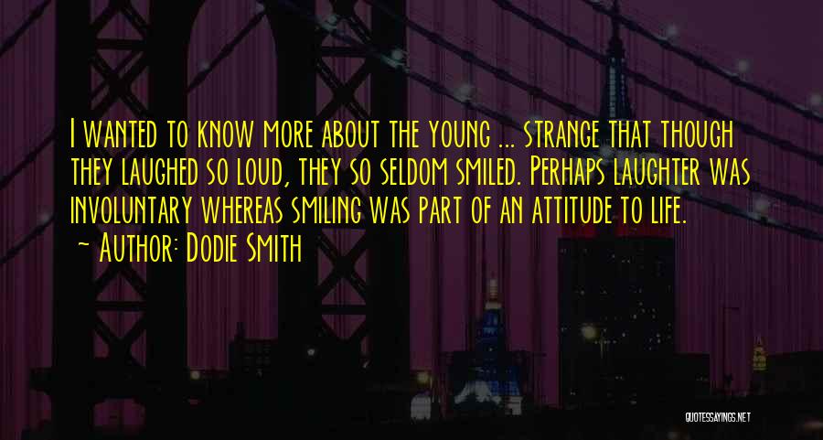Dodie Smith Quotes: I Wanted To Know More About The Young ... Strange That Though They Laughed So Loud, They So Seldom Smiled.