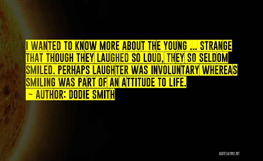Dodie Smith Quotes: I Wanted To Know More About The Young ... Strange That Though They Laughed So Loud, They So Seldom Smiled.