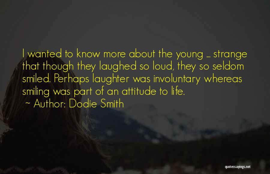 Dodie Smith Quotes: I Wanted To Know More About The Young ... Strange That Though They Laughed So Loud, They So Seldom Smiled.
