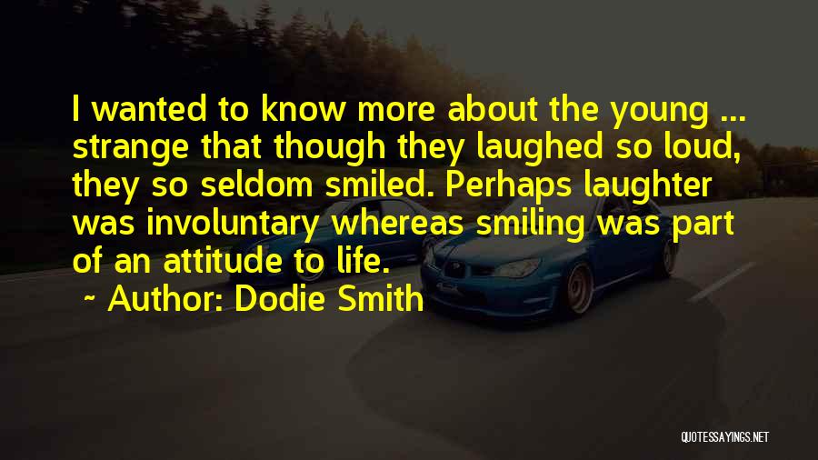 Dodie Smith Quotes: I Wanted To Know More About The Young ... Strange That Though They Laughed So Loud, They So Seldom Smiled.
