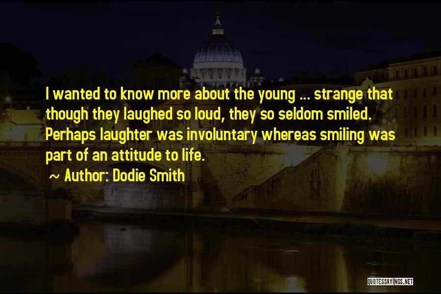 Dodie Smith Quotes: I Wanted To Know More About The Young ... Strange That Though They Laughed So Loud, They So Seldom Smiled.