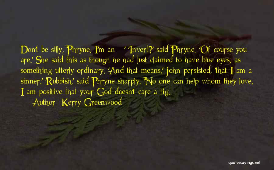 Kerry Greenwood Quotes: Don't Be Silly, Phryne, I'm An - ' 'invert?' Said Phryne. 'of Course You Are.' She Said This As Though