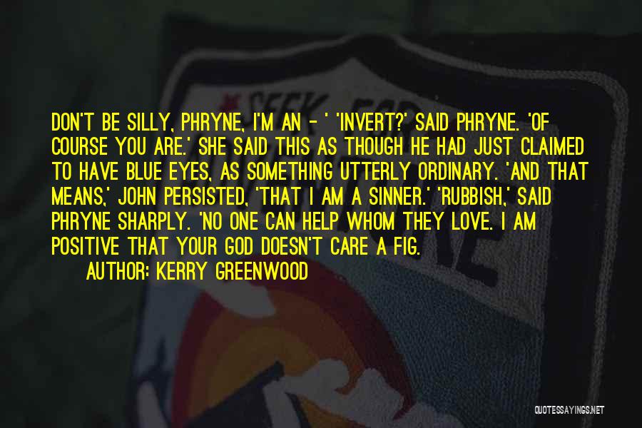 Kerry Greenwood Quotes: Don't Be Silly, Phryne, I'm An - ' 'invert?' Said Phryne. 'of Course You Are.' She Said This As Though