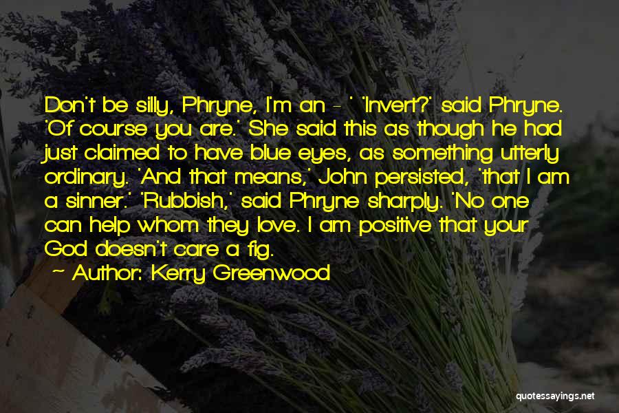 Kerry Greenwood Quotes: Don't Be Silly, Phryne, I'm An - ' 'invert?' Said Phryne. 'of Course You Are.' She Said This As Though