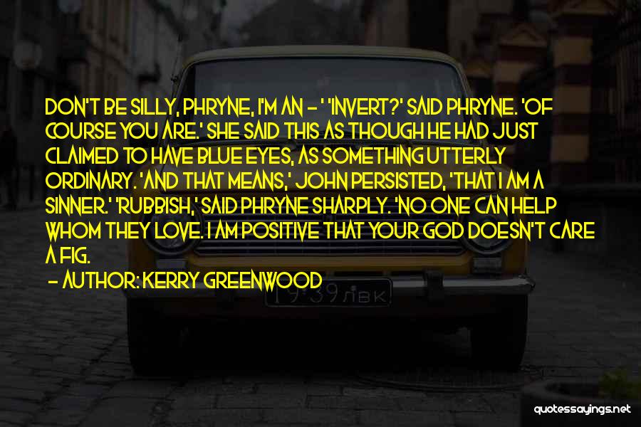 Kerry Greenwood Quotes: Don't Be Silly, Phryne, I'm An - ' 'invert?' Said Phryne. 'of Course You Are.' She Said This As Though