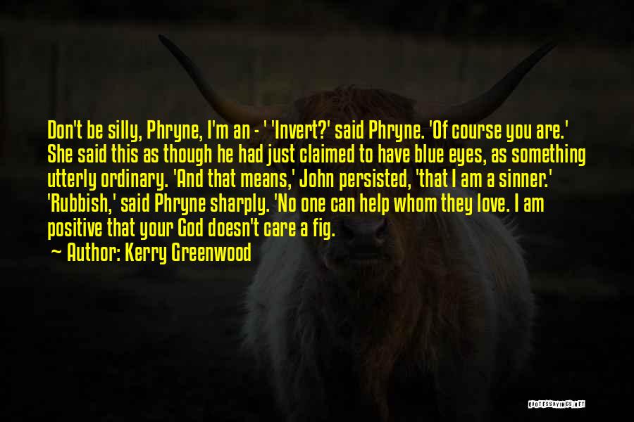 Kerry Greenwood Quotes: Don't Be Silly, Phryne, I'm An - ' 'invert?' Said Phryne. 'of Course You Are.' She Said This As Though