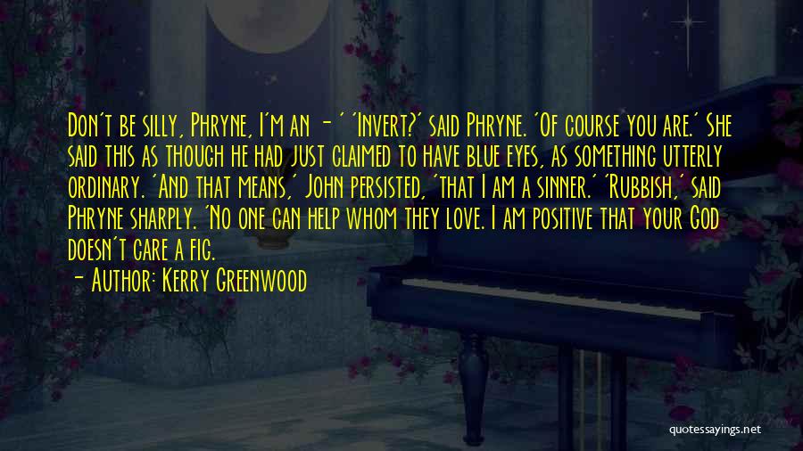 Kerry Greenwood Quotes: Don't Be Silly, Phryne, I'm An - ' 'invert?' Said Phryne. 'of Course You Are.' She Said This As Though