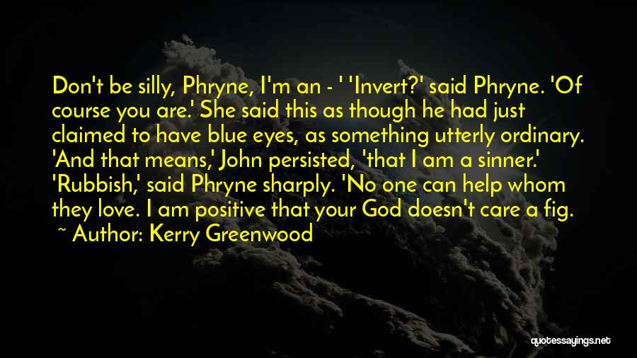 Kerry Greenwood Quotes: Don't Be Silly, Phryne, I'm An - ' 'invert?' Said Phryne. 'of Course You Are.' She Said This As Though