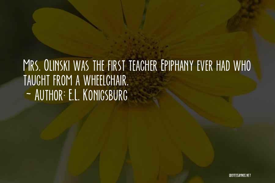 E.L. Konigsburg Quotes: Mrs. Olinski Was The First Teacher Epiphany Ever Had Who Taught From A Wheelchair.