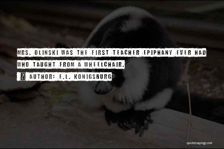 E.L. Konigsburg Quotes: Mrs. Olinski Was The First Teacher Epiphany Ever Had Who Taught From A Wheelchair.