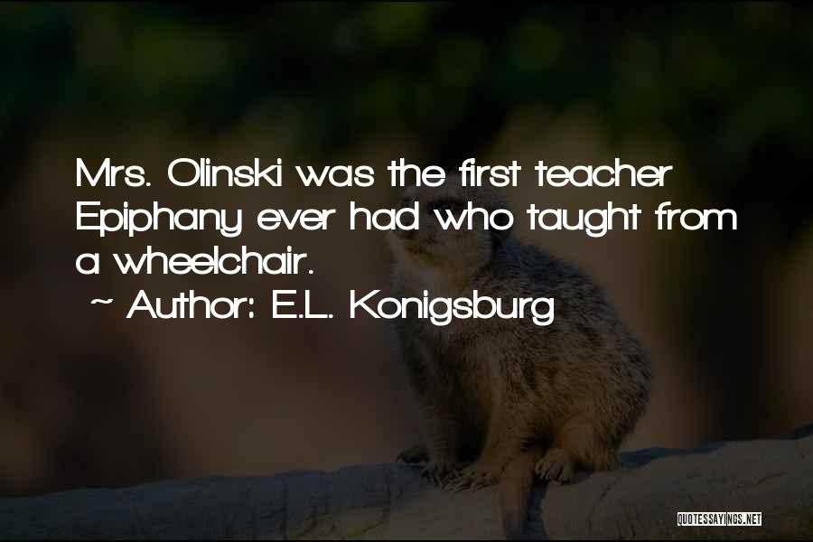 E.L. Konigsburg Quotes: Mrs. Olinski Was The First Teacher Epiphany Ever Had Who Taught From A Wheelchair.