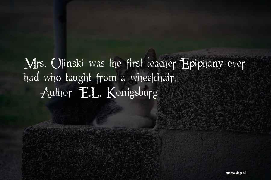 E.L. Konigsburg Quotes: Mrs. Olinski Was The First Teacher Epiphany Ever Had Who Taught From A Wheelchair.