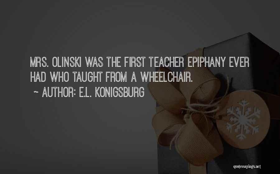E.L. Konigsburg Quotes: Mrs. Olinski Was The First Teacher Epiphany Ever Had Who Taught From A Wheelchair.
