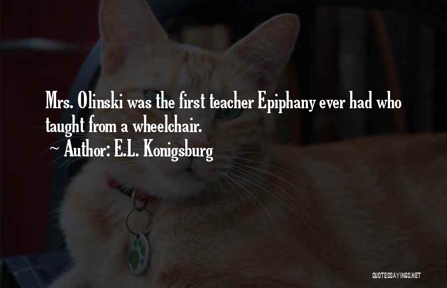 E.L. Konigsburg Quotes: Mrs. Olinski Was The First Teacher Epiphany Ever Had Who Taught From A Wheelchair.