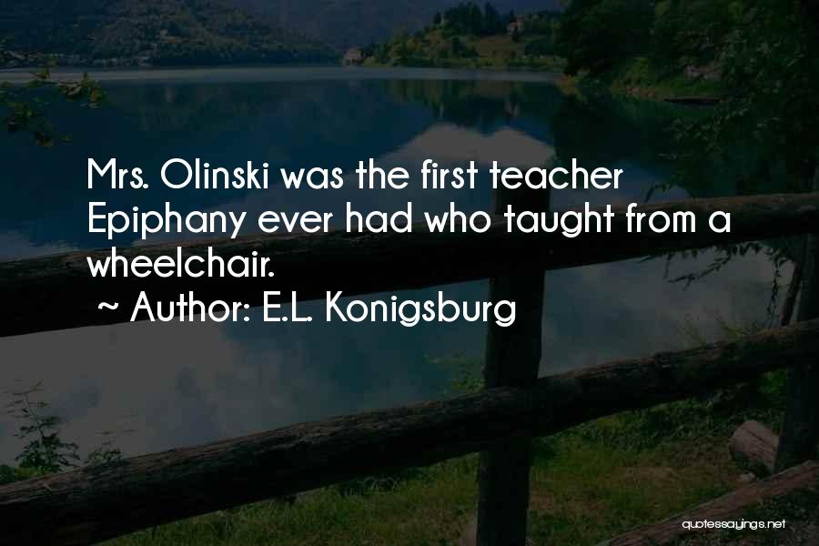 E.L. Konigsburg Quotes: Mrs. Olinski Was The First Teacher Epiphany Ever Had Who Taught From A Wheelchair.