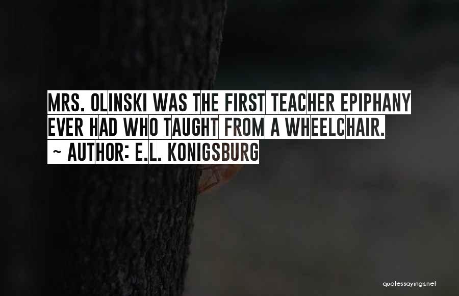 E.L. Konigsburg Quotes: Mrs. Olinski Was The First Teacher Epiphany Ever Had Who Taught From A Wheelchair.