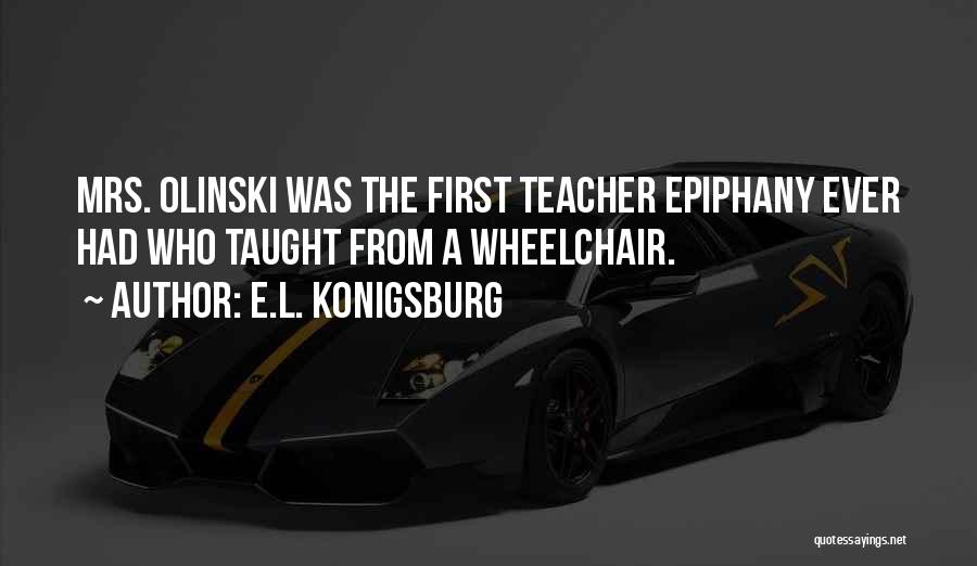 E.L. Konigsburg Quotes: Mrs. Olinski Was The First Teacher Epiphany Ever Had Who Taught From A Wheelchair.