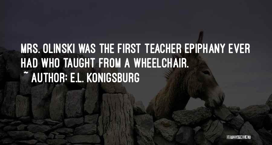 E.L. Konigsburg Quotes: Mrs. Olinski Was The First Teacher Epiphany Ever Had Who Taught From A Wheelchair.