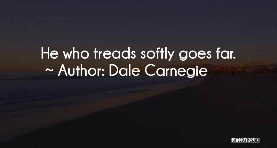 Dale Carnegie Quotes: He Who Treads Softly Goes Far.