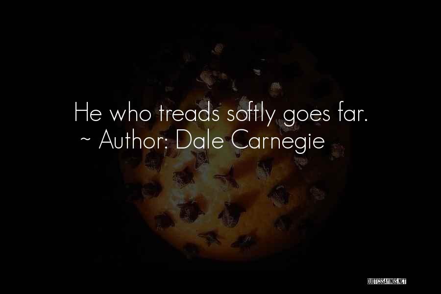 Dale Carnegie Quotes: He Who Treads Softly Goes Far.