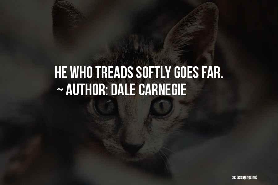 Dale Carnegie Quotes: He Who Treads Softly Goes Far.