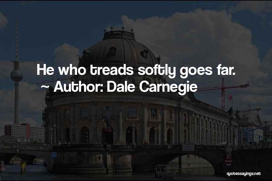 Dale Carnegie Quotes: He Who Treads Softly Goes Far.