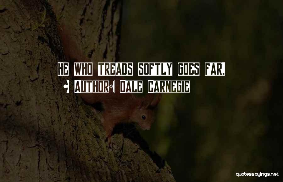 Dale Carnegie Quotes: He Who Treads Softly Goes Far.