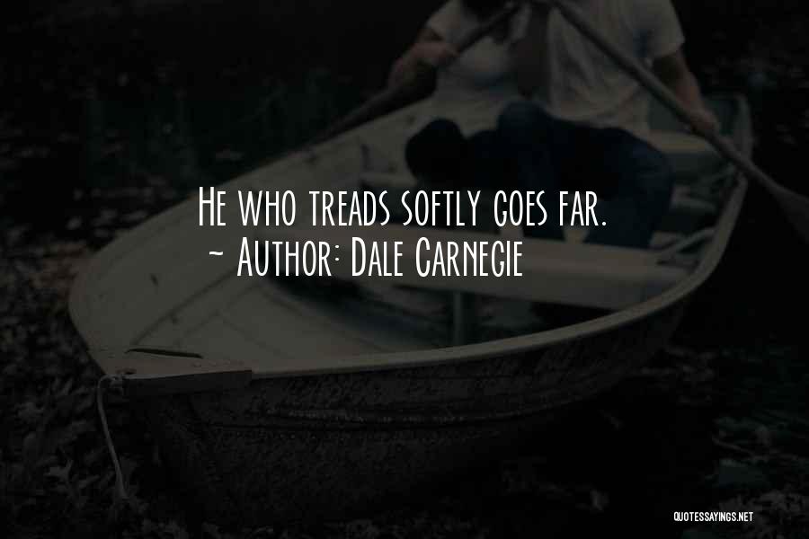 Dale Carnegie Quotes: He Who Treads Softly Goes Far.