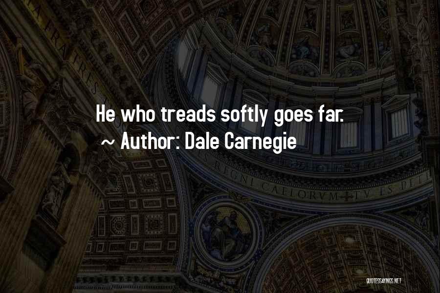 Dale Carnegie Quotes: He Who Treads Softly Goes Far.
