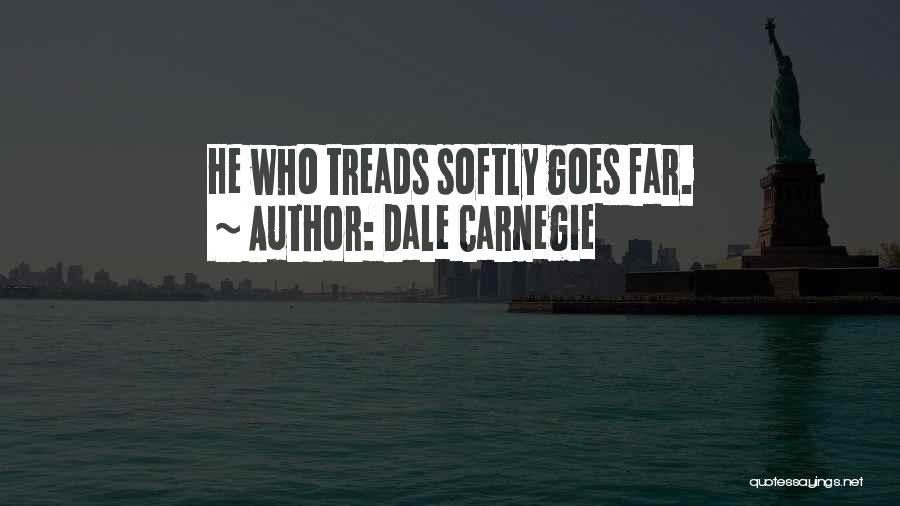 Dale Carnegie Quotes: He Who Treads Softly Goes Far.
