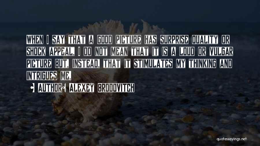 Alexey Brodovitch Quotes: When I Say That A Good Picture Has Surprise Quality Or Shock Appeal, I Do Not Mean That It Is