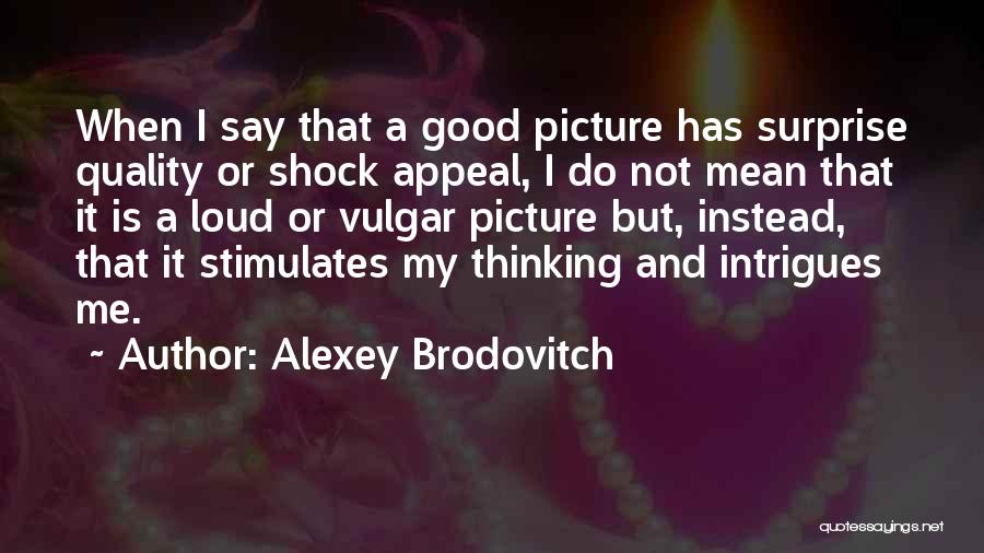 Alexey Brodovitch Quotes: When I Say That A Good Picture Has Surprise Quality Or Shock Appeal, I Do Not Mean That It Is