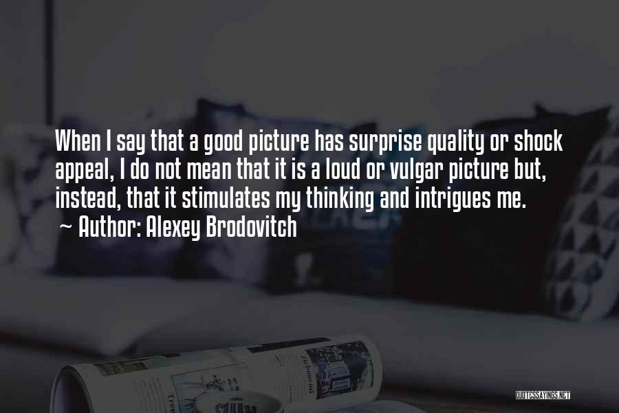 Alexey Brodovitch Quotes: When I Say That A Good Picture Has Surprise Quality Or Shock Appeal, I Do Not Mean That It Is