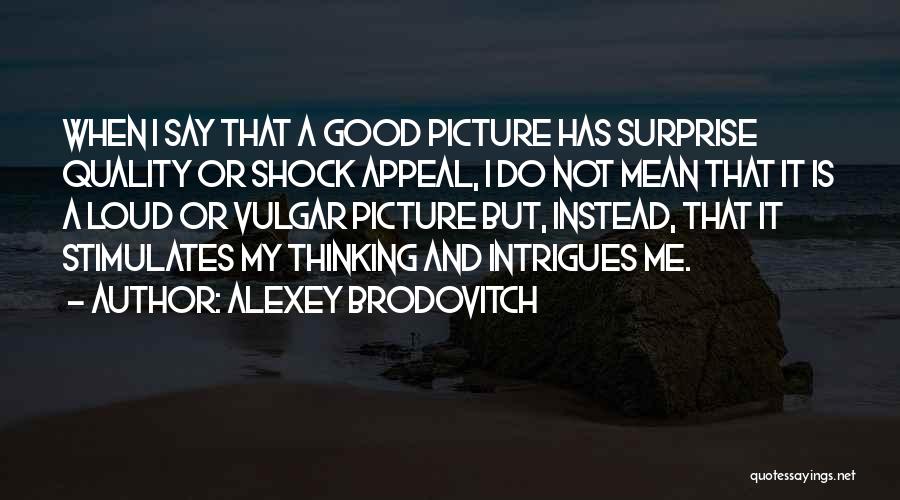 Alexey Brodovitch Quotes: When I Say That A Good Picture Has Surprise Quality Or Shock Appeal, I Do Not Mean That It Is