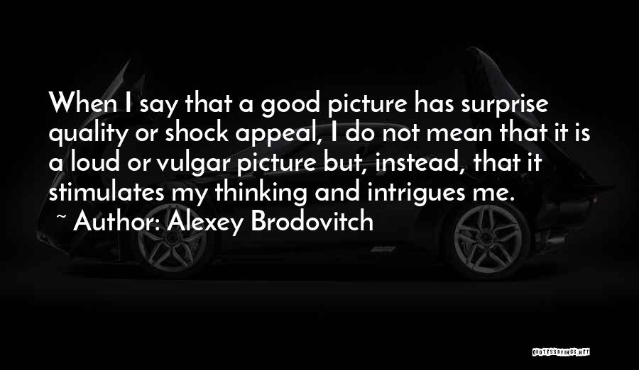 Alexey Brodovitch Quotes: When I Say That A Good Picture Has Surprise Quality Or Shock Appeal, I Do Not Mean That It Is