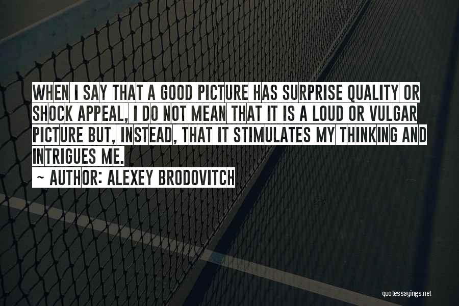 Alexey Brodovitch Quotes: When I Say That A Good Picture Has Surprise Quality Or Shock Appeal, I Do Not Mean That It Is